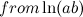 $\displaystyle from \ln (ab)  $