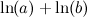$\displaystyle  \ln (a) + \ln (b) \nonumber  $