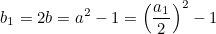 \[ b_1=2b=a^2-1=\left(\frac{a_1}{2}\right)^2-1 \]