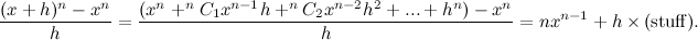 \[  \frac{(x+h)^ n -x^ n}{h} = \frac{(x^ n + ^{n}C_1 x^{n-1}h + ^{n}C_2 x^{n-2}h^2 + ... + h^ n) - x^ n }{h}\\ \\ = nx^{n-1} + h \times (\mbox{stuff}).  \]