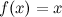 $f(x)=x$