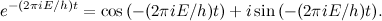 \[ e^{-(2 \pi i E/h)t} = \cos {\left( -(2 \pi i E/h)t\right)} + i \sin {\left( -(2 \pi i E/h)t\right)}. \]