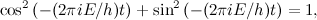 \[ \cos ^2{\left( -(2 \pi i E/h)t\right)} + \sin ^2{\left( -(2 \pi i E/h)t\right)}=1, \]