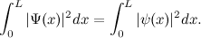 \[ \int ^ L_0 |\Psi (x)|^2dx = \int ^ L_0 |\psi (x)|^2 dx. \]
