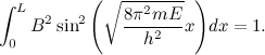 \[ \int ^ L_0{B^2 \sin ^2{\left(\sqrt {\frac{8 \pi ^2 mE}{h^2} }x\right)}dx}=1. \]