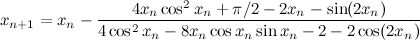 \[  x_{n+1} = {x_ n} - \frac{4x_ n \cos ^2 x_ n + \pi /2 - 2x_ n - \sin (2x_ n)}{4\cos ^2 x_ n - 8x_ n \cos x_ n \sin x_ n - 2 - 2 \cos (2x_ n)}  \]