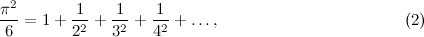 \[  \frac{\pi ^2}{6} = 1 + \frac{1}{2^2} + \frac{1}{3^2} + \frac{1}{4^2} + \ldots , \; \; \; \; \; \; \; \; \; \; \; \; \; \; \; \; \; \; \; \; \; \; \; \; \; \; \; \; \; \; \; \; \; \; \; \; \; \; \; \;  \mbox{(2)} \]