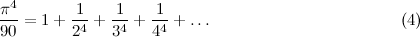 \[  \frac{\pi ^4}{90} = 1 + \frac{1}{2^4}+\frac{1}{3^4}+\frac{1}{4^4} + \ldots \; \; \; \; \; \; \; \; \; \; \; \; \; \; \; \; \; \; \; \; \; \; \; \; \; \; \; \; \; \; \; \; \; \; \; \; \; \; \; \;  \;  \mbox{(4)} \]