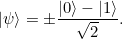 \[ |\psi \rangle = \pm {\frac{ |0\rangle - |1\rangle }{\sqrt{2}}}. \]