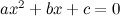 $ ax^2+bx+c=0 $