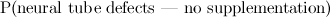 $\displaystyle \mbox{P(neural tube defects | no supplementation)} $