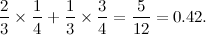 \[ \frac{2}{3} \times \frac{1}{4}+ \frac{1}{3} \times \frac{3}{4} = \frac{5}{12} = 0.42. \]