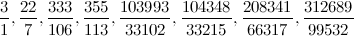 \begin{equation} \frac31,\frac{22}7,\frac{333}{106},\frac{355}{113},\frac{103993}{33102}, \frac{104348}{33215},\frac{208341}{66317},\frac{312689}{99532} \end{equation}