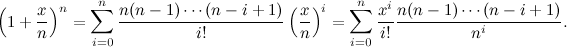 \[  \left( 1+\frac{x}{n}\right)^ n = \sum _{i=0}^ n \frac{n(n-1)\cdots (n-i+1)}{i!}\left(\frac{x}{n}\right)^ i = \sum _{i=0}^ n \frac{x^ i}{i!} \frac{n(n-1)\cdots (n-i+1)}{n^ i}. \]