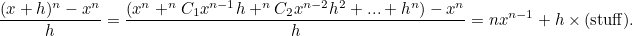 \[  \frac{(x+h)^ n -x^ n}{h} = \frac{(x^ n + ^{n}C_1 x^{n-1}h + ^{n}C_2 x^{n-2}h^2 + ... + h^ n) - x^ n }{h}\\ \\ = nx^{n-1} + h \times (\mbox{stuff}).  \]