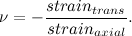 \[ \nu = -\frac{strain_{trans}}{strain_{axial}}. \]