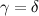 $\gamma = \delta $