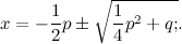 \[ x = -\frac{1}{2}p\pm {\sqrt {\frac{1}{4}p^2 + q;}.} \]