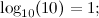 \[  \log _{10}(10)=1;  \]