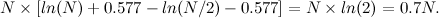 \[ N\times [ln(N) + 0.577 - ln(N/2) - 0.577] = N\times ln(2) = 0.7N. \]