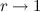 $r\rightarrow 1$