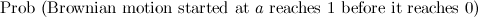 $\displaystyle \lefteqn{\mbox{Prob (Brownian motion started at $a$ reaches 1 before it reaches 0)}} $