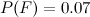 $P(F)=0.07$
