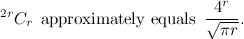 \[ ^{2r}C_ r \,  \mbox{ approximately equals }\,  \frac{4^ r}{\sqrt {\pi r}}. \]