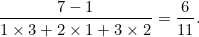 \[ \frac{7-1}{1\times 3+ 2 \times 1 + 3 \times 2}=\frac{6}{11}. \]