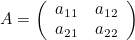 \[  A = \left( \begin{array}{cc} a_{11} &  a_{12} \\ a_{21} &  a_{22} \end{array} \right)  \]