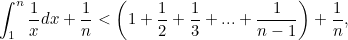 \[ \int _1^ n \frac{1}{x}dx + \frac{1}{n} < \left(1+\frac{1}{2}+\frac{1}{3}+ ... +\frac{1}{n-1}\right) + \frac{1}{n},  \]