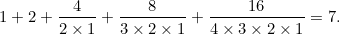 \[ 1+2+\frac{4}{2\times 1}+\frac{8}{3\times 2\times 1}+\frac{16}{4\times 3 \times 2 \times 1}=7. \]