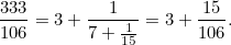 \[  \frac{333}{106} = 3+\frac{1}{7+\frac{1}{15}}=3+\frac{15}{106}.  \]