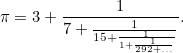 \[  \pi = 3+\frac{1}{7+\frac{1}{15+\frac{1}{1+\frac{1}{292+\ldots }}}}.  \]