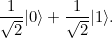 \[ \frac{1}{\sqrt{2}} |0\rangle + \frac{1}{\sqrt{2}} |1\rangle . \]