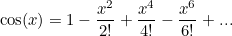 \[ \cos (x) = 1-\frac{x^2}{2!} + \frac{x^4}{4!} - \frac{x^6}{6!}+ ... \]