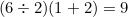 $(6\div 2)(1+2) = 9$