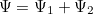 $\Psi = \Psi _1 + \Psi _2 $