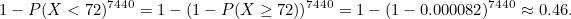 \[ 1-P(X<72)^{7440} = 1-(1-P(X \geq 72))^{7440} = 1-(1-0.000082)^{7440} \approx 0.46. \]