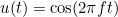 $u(t) = \cos (2 \pi f t)$