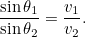 \[ \frac{\sin \theta _1}{\sin \theta _2} = \frac{v_1}{v_2}. \]