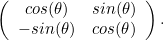 \[  \left( \begin{array}{cc}cos(\theta ) &  sin(\theta ) \\ -sin(\theta ) &  cos(\theta )\end{array} \right). \]