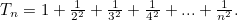 $T_ n=1+\frac{1}{2^2}+\frac{1}{3^2}+\frac{1}{4^2}+... +\frac{1}{n^2}.$