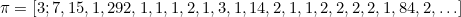 \begin{equation}  \pi =[3;7,15,1,292,1,1,1,2,1,3,1,14,2,1,1,2,2,2,2,1,84,2,\ldots ] \label{C4} \end{equation}