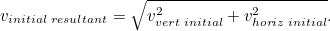 \begin{equation} v_{initial \;  resultant} = \sqrt{v_{vert \;  initial}^2 + v_{horiz \;  initial}^2}.\end{equation}