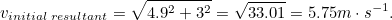 \begin{equation} v_{initial \;  resultant} = \sqrt{4.9^2+3^2} = \sqrt{33.01} = 5.75 m \cdot s^{-1}.\end{equation}