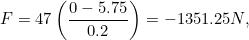 \begin{equation} F = 47\left(\frac{0-5.75}{0.2}\right) = -1351.25 N,\end{equation}