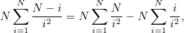\[ N \sum _{i=1}^{N} \frac{N-i}{i^2} = N\sum _{i=1}^ N \frac{N}{i^2} - N\sum _{i=1}^ N \frac{i}{i^2}, \]