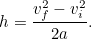 \[  h=\frac{v_ f^2-v_ i^2}{2a}.  \]