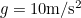 $g=10 {\rm m}/{\rm s}^2$